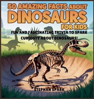 50 Amazing Facts About Dinosaurs for Kids: Fun and Fascinating Trivia to Spark Curiosity About Dinosaurs! by Spark, Stephan