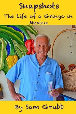 Snapshots: The Life of a Gringo in Mexico by Grubb, Sam