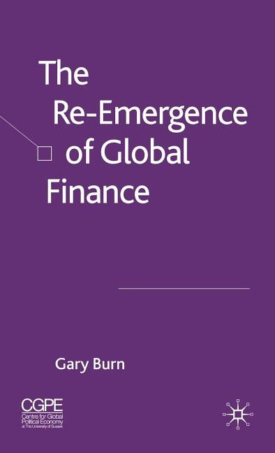 The Re-Emergence of Global Finance by Burn, G.