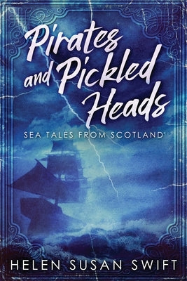 Pirates And Pickled Heads: Sea Tales From Scotland by Swift, Helen Susan