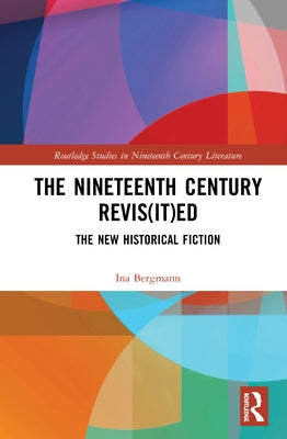 The Nineteenth Century Revis(it)Ed: The New Historical Fiction by Bergmann, Ina