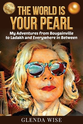 The World is Your Pearl: My Adventures from Bougainville to Ladakh and Everywhere in Between by Wise, Glenda
