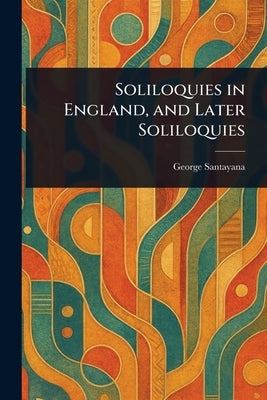 Soliloquies in England, and Later Soliloquies by Santayana, George