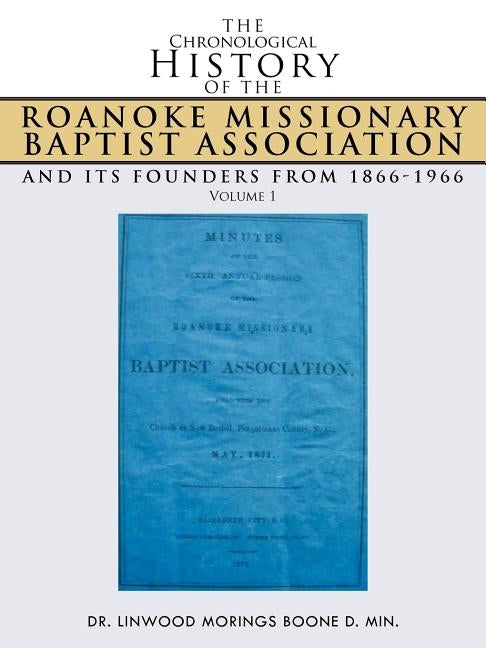 The Chronological History of the Roanoke Missionary Baptist Association and Its Founders from 1866-1966: Volume 1 by Boone D. Min, Linwood Morings