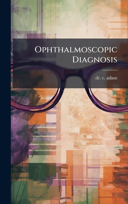 Ophthalmoscopic Diagnosis by Adam, C.