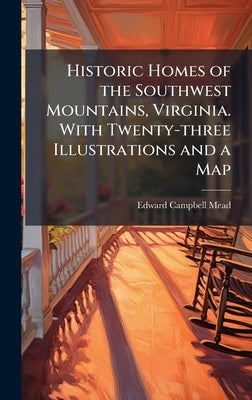 Historic Homes of the Southwest Mountains, Virginia. With Twenty-three Illustrations and a Map by Mead, Edward Campbell