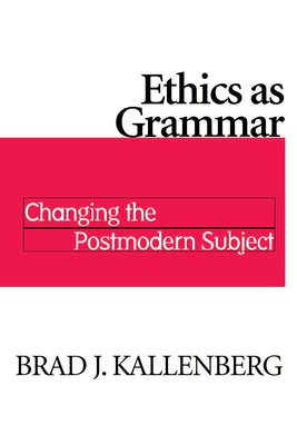 Ethics as Grammar: Changing the Postmodern Subject by Kallenberg, Brad J.
