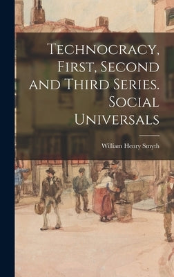 Technocracy, First, Second and Third Series. Social Universals by Smyth, William Henry