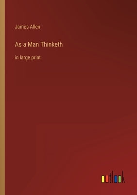 As a Man Thinketh: in large print by Allen, James