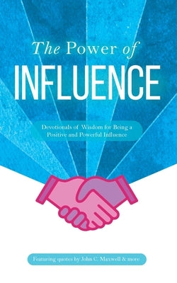 The Power of Influence: Devotionals of Wisdom for Being a Positive and Powerful Influence by Maxwell, John C.