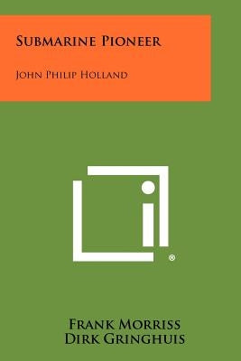 Submarine Pioneer: John Philip Holland by Morriss, Frank