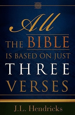 All the Bible Is Based on Just Three Verses by Hendricks, J. L.