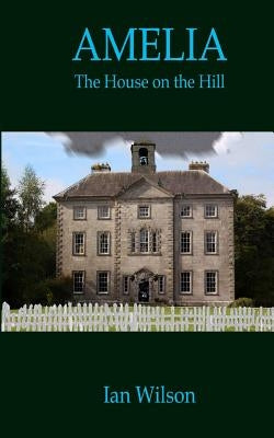 Amelia: The House On The Hill by Wilson, Ian John