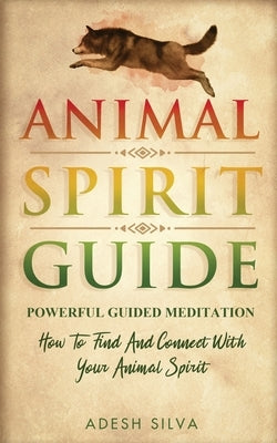 Animal Spirit Guide: Powerful Guided Meditation To Find And Connect With Your Animal Spirit: Powerful Guided Meditation: Powerful G: POWERF by Silva, Adesh