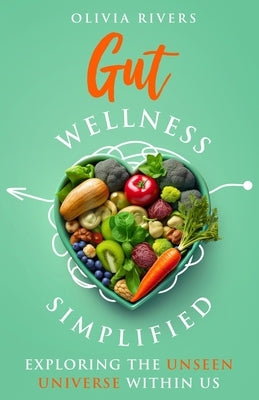 Gut Wellness Simplified: Exploring The Unseen Universe Within Us by Rivers, Olivia
