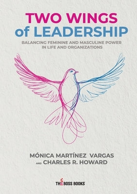 Two Wings of Leadership: Balancing Feminine and Masculine Power in Life and Organizations by Martínez Vargas, Mónica