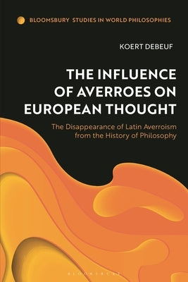 The Influence of Averroes on European Thought: The Disappearance of Latin Averroism from the History of Philosophy by Debeuf, Koert