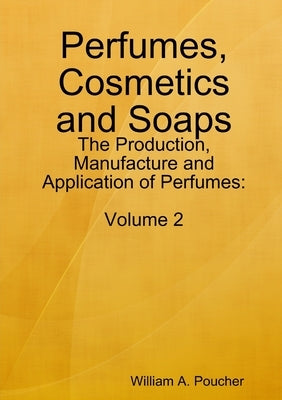 Perfumes, Cosmetics and Soaps: The Production, Manufacture and Application of Perfumes: Volume 2 by Poucher, William a.