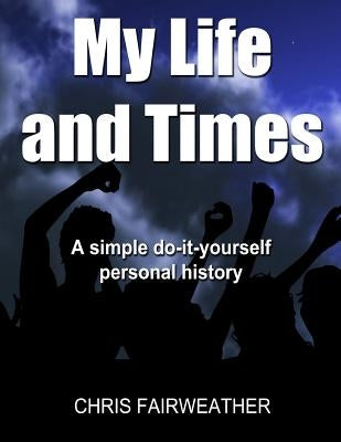 My Life and Times: A Simple Do-It-Yourself Personal History by Fairweather, Chris