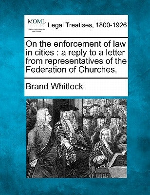 On the Enforcement of Law in Cities: A Reply to a Letter from Representatives of the Federation of Churches. by Whitlock, Brand