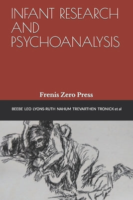 Infant Research and Psychoanalysis: Frenis Zero Press by Tronick, Edward