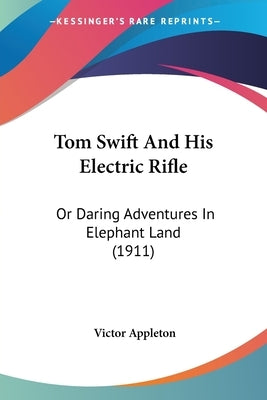 Tom Swift And His Electric Rifle: Or Daring Adventures In Elephant Land (1911) by Appleton, Victor