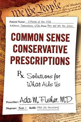 Common Sense Conservative Prescriptions: Solutions For What Ails Us by Fisher MD, Ada M.