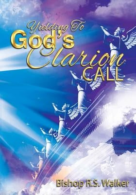 Yielding To God's Clarion Call by Walker, Bishop R. S.
