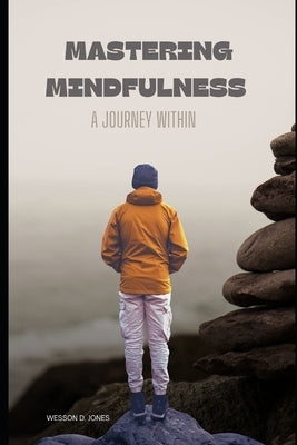 Mastering Mindfulness: A Journey Within. by Jones, Wesson D.