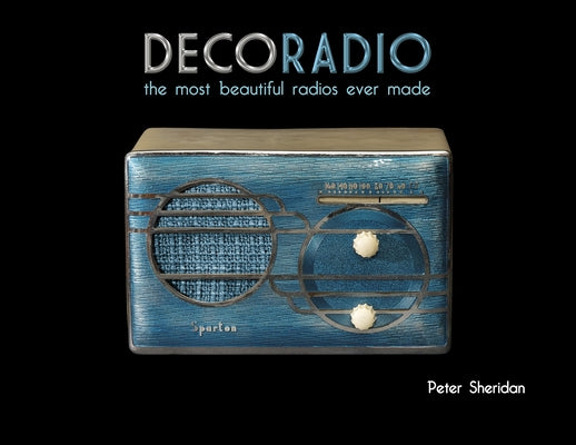 Deco Radio: The Most Beautiful Radios Ever Made by Sheridan, Peter