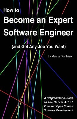 How to Become an Expert Software Engineer (and Get Any Job You Want): A Programmer's Guide to the Secret Art of Free and Open Source Software Developm by Tomlinson, Marcus