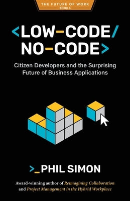 Low-Code/No-Code: Citizen Developers and the Surprising Future of Business Applications by Simon, Phil
