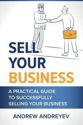 Sell Your Business: A practical guide to succcessfully selling your business. by Andreyev, Andrew