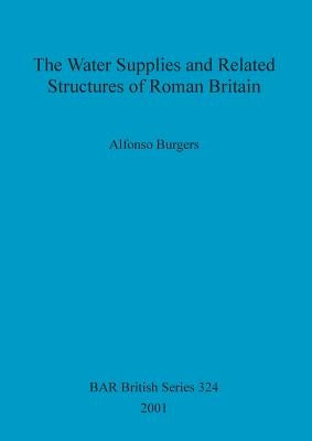 The Water Supplies and Related Structures of Roman Britain by Burgers, Alfonso