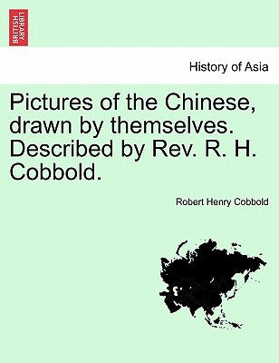 Pictures of the Chinese, Drawn by Themselves. Described by REV. R. H. Cobbold. by Cobbold, Robert Henry