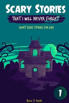 Scary Stories That I Will Never Forget: Short Scary Stories for Kids by T. Seth, Ken