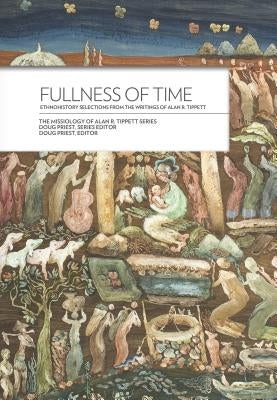 Fullness of Time: Ethnohistory Selections from the Writtings of Alan R. Tippett by Priest, Doug