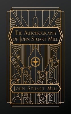 The Autobiography of John Stuart Mill by Stuart Mill, John