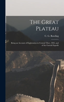 The Great Plateau; Being an Account of Exploration in Central Tibet, 1903, and of the Gartok Expedit by Rawling, C. G.