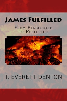 James Fulfilled: From Persecuted To Perfected by Denton, T. Everett