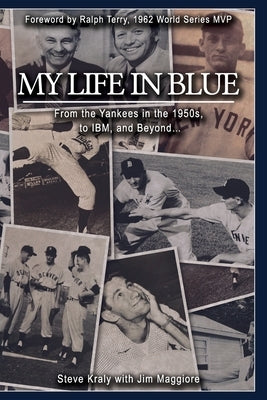 My Life in Blue: From the Yankees in the 1950s, to IBM, and Beyond: Steve Kraly with Jim Maggiore by Terry, Ralph