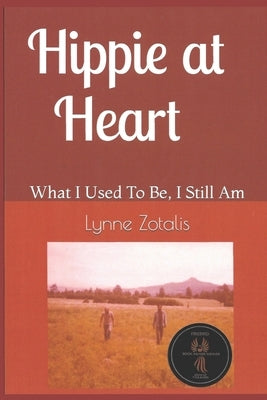 Hippie at Heart: What I Used To Be, I Still Am by Zotalis, Lynne