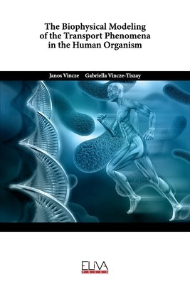 The Biophysical Modeling of the Transport Phenomena in the Human Organism by Vincze-Tiszay, Gabriella