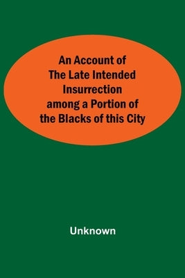 An Account Of The Late Intended Insurrection Among A Portion Of The Blacks Of This City by Unknown