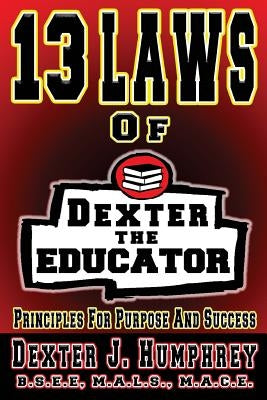 13 Laws of Dexter The Educator: Principles for Purpose and Success by Humphrey, Dexter J.