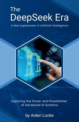 The DeepSeek Era: A New Superpower in Artificial Intelligence: Explore How China's DeepSeek AI Surpasses Silicon Valley in AI Innovation by Locke, Aiden