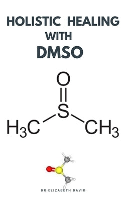 Holistic Healing with Dmso: Healing ailment with Dimethyl ѕulfоxіdе Arthritis, Diabetics, Cancer, Cardiovascular Disease a by David, Elizabeth