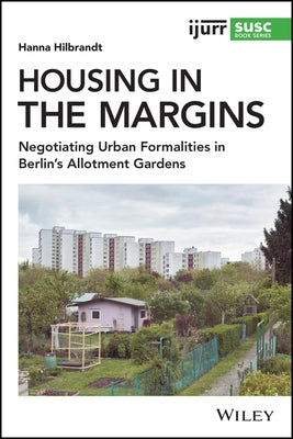 Housing in the Margins: Negotiating Urban Formalities in Berlin's Allotment Gardens by Hilbrandt, Hanna
