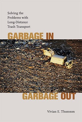 Garbage In, Garbage Out: Solving the Problems with Long-Distance Trash Transport by Thomson, Vivian E.