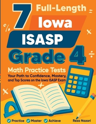 7 Full-Length Iowa ISASP Grade 4 Math Practice Tests: Your Path to Confidence, Mastery, and Top Scores on the Iowa ISASP Exam by Nazari, Reza